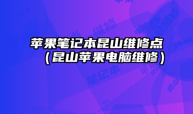 蘋果筆記本昆山維修點（昆山蘋果電腦維修）