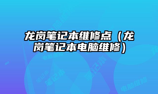 龍崗筆記本維修點(diǎn)（龍崗筆記本電腦維修）