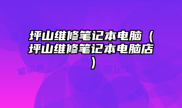 坪山維修筆記本電腦（坪山維修筆記本電腦店）