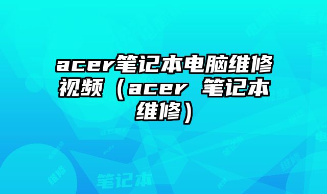 acer筆記本電腦維修視頻（acer 筆記本維修）