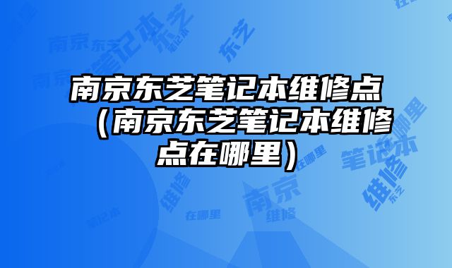 南京東芝筆記本維修點（南京東芝筆記本維修點在哪里）