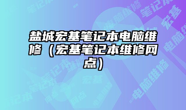 鹽城宏基筆記本電腦維修（宏基筆記本維修網點）