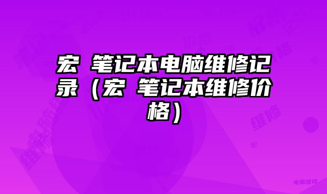 宏碁筆記本電腦維修記錄（宏碁筆記本維修價格）
