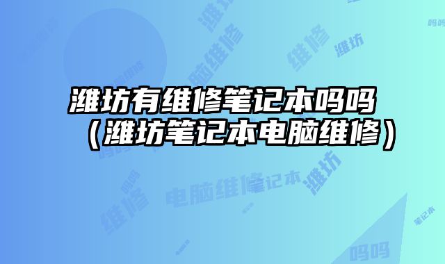 濰坊有維修筆記本嗎嗎（濰坊筆記本電腦維修）