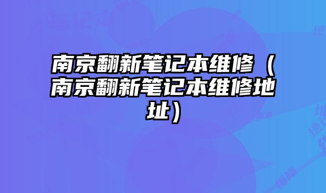南京翻新筆記本維修（南京翻新筆記本維修地址）