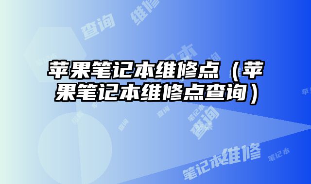 蘋果筆記本維修點（蘋果筆記本維修點查詢）