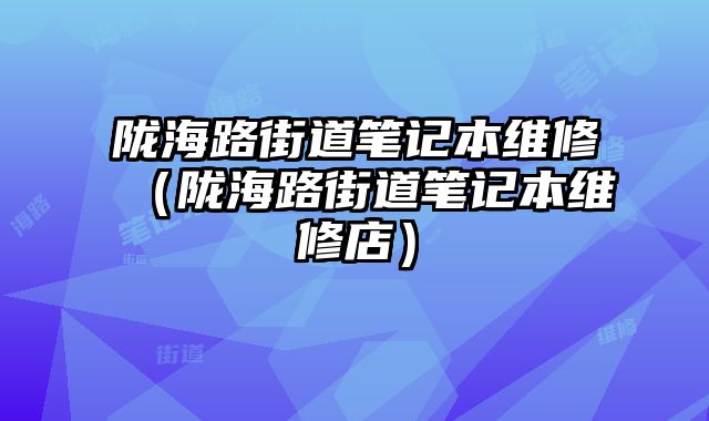 隴海路街道筆記本維修（隴海路街道筆記本維修店）