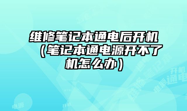維修筆記本通電后開機（筆記本通電源開不了機怎么辦）