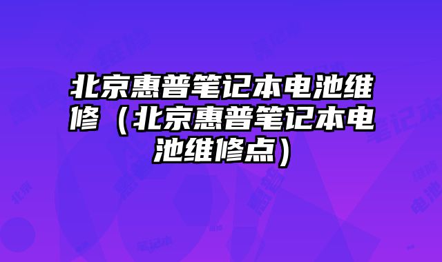 北京惠普筆記本電池維修（北京惠普筆記本電池維修點）