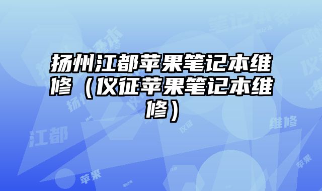 揚州江都蘋果筆記本維修（儀征蘋果筆記本維修）