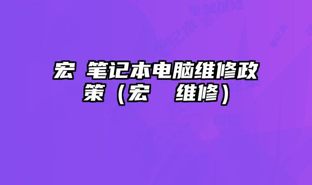 宏碁筆記本電腦維修政策（宏碁 維修）