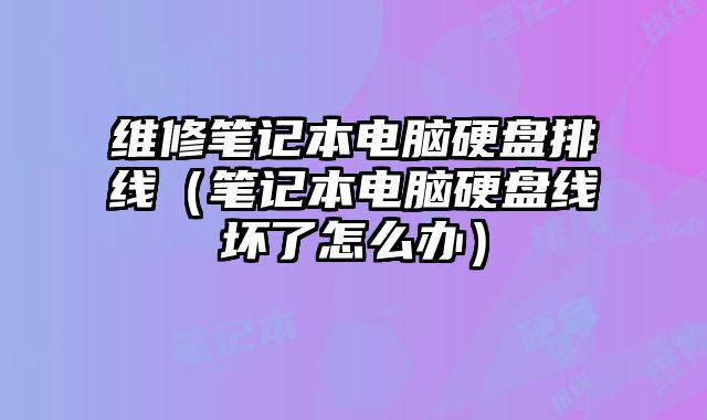維修筆記本電腦硬盤排線（筆記本電腦硬盤線壞了怎么辦）
