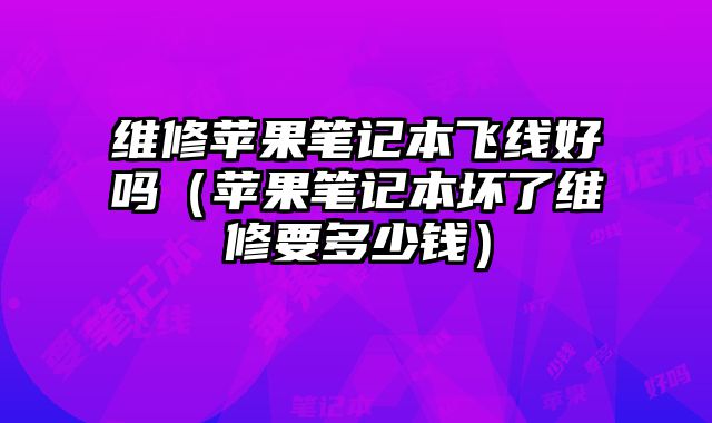 維修蘋果筆記本飛線好嗎（蘋果筆記本壞了維修要多少錢）