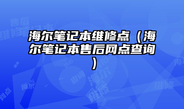 海爾筆記本維修點（海爾筆記本售后網點查詢）
