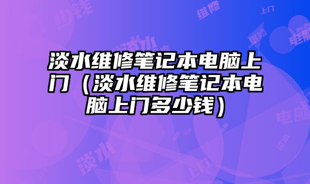 淡水維修筆記本電腦上門（淡水維修筆記本電腦上門多少錢）