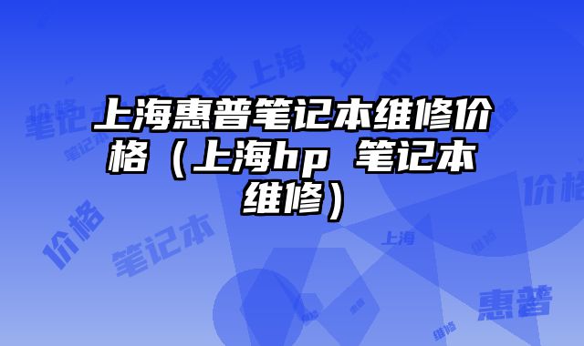 上海惠普筆記本維修價格（上海hp 筆記本維修）