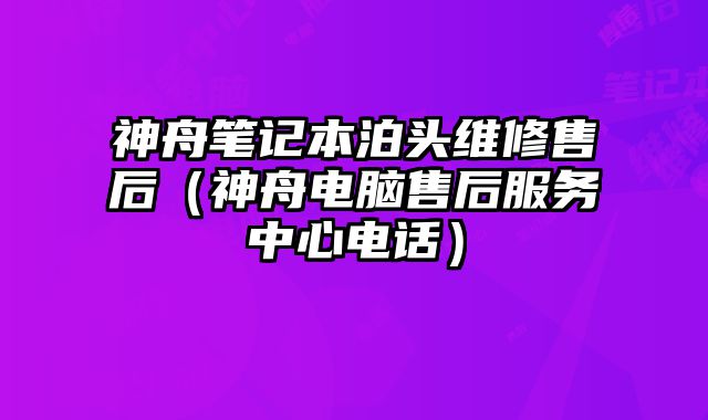 神舟筆記本泊頭維修售后（神舟電腦售后服務(wù)中心電話）