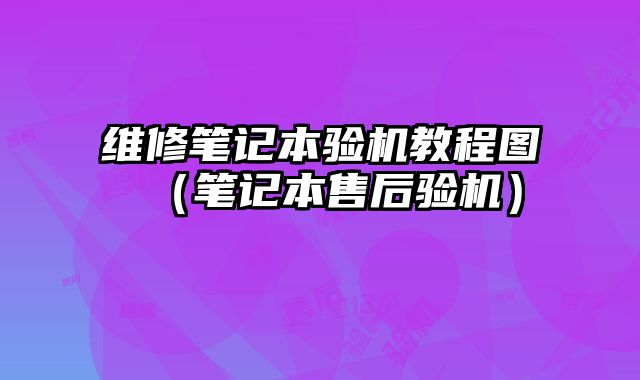 維修筆記本驗機教程圖（筆記本售后驗機）
