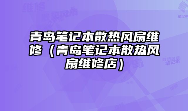 青島筆記本散熱風扇維修（青島筆記本散熱風扇維修店）