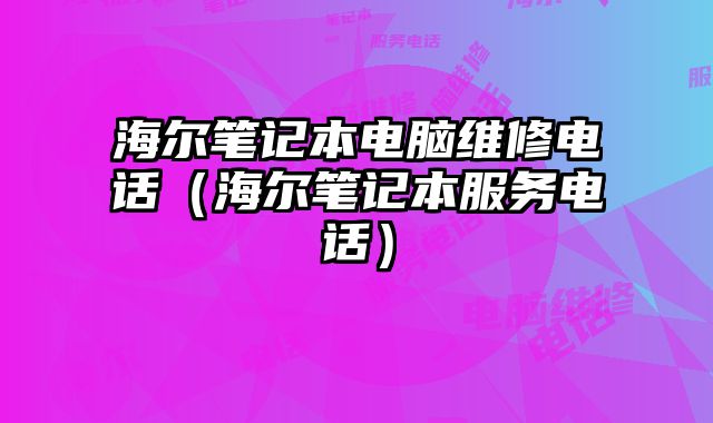 海爾筆記本電腦維修電話（海爾筆記本服務(wù)電話）
