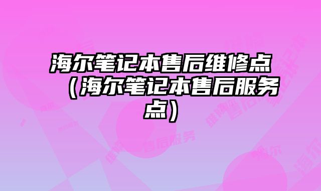 海爾筆記本售后維修點（海爾筆記本售后服務點）