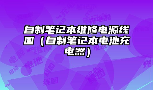 自制筆記本維修電源線圖（自制筆記本電池充電器）