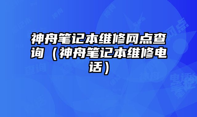 神舟筆記本維修網點查詢（神舟筆記本維修電話）