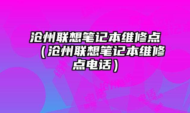 滄州聯想筆記本維修點（滄州聯想筆記本維修點電話）