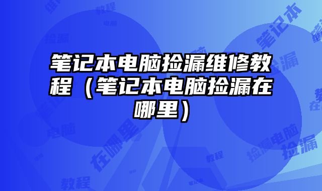 筆記本電腦撿漏維修教程（筆記本電腦撿漏在哪里）