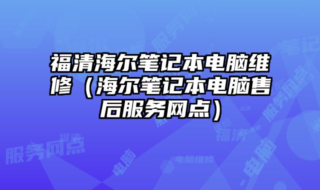 福清海爾筆記本電腦維修（海爾筆記本電腦售后服務網點）