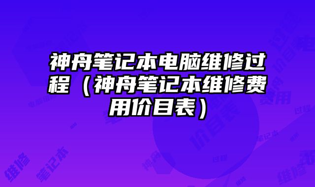 神舟筆記本電腦維修過程（神舟筆記本維修費用價目表）