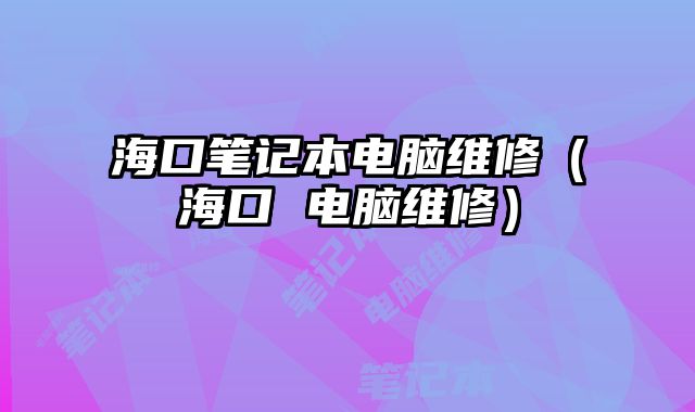 海口筆記本電腦維修（海口 電腦維修）