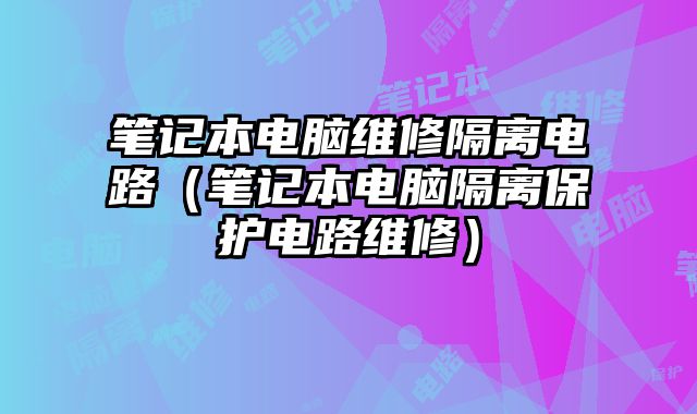 筆記本電腦維修隔離電路（筆記本電腦隔離保護電路維修）