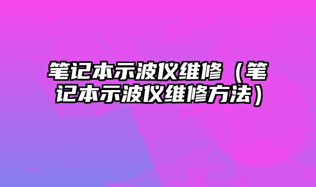 筆記本示波儀維修（筆記本示波儀維修方法）