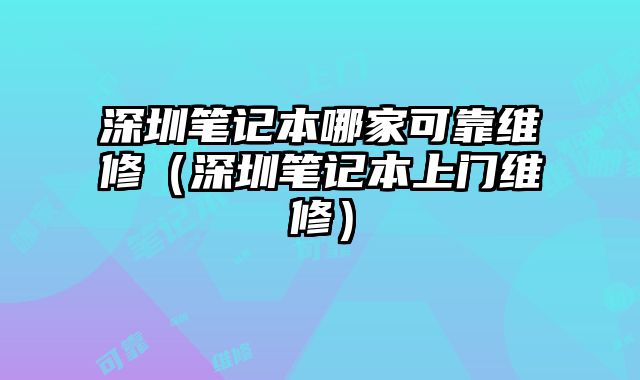 深圳筆記本哪家可靠維修（深圳筆記本上門維修）