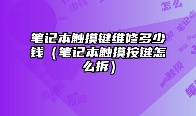 筆記本觸摸鍵維修多少錢（筆記本觸摸按鍵怎么拆）