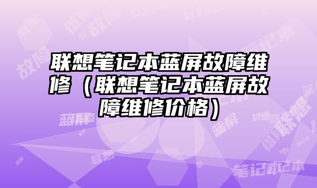 聯想筆記本藍屏故障維修（聯想筆記本藍屏故障維修價格）