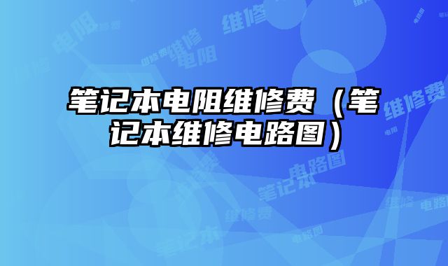 筆記本電阻維修費(fèi)（筆記本維修電路圖）