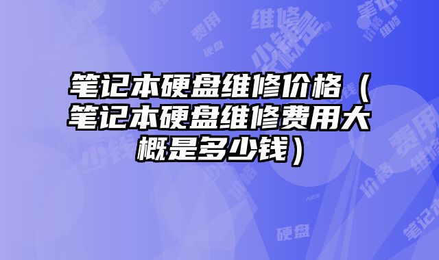 筆記本硬盤維修價(jià)格（筆記本硬盤維修費(fèi)用大概是多少錢）