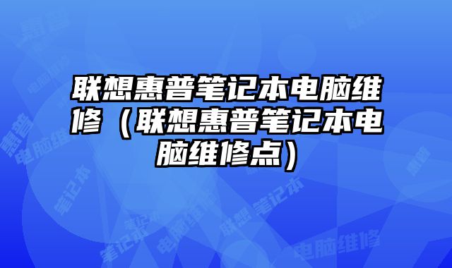聯想惠普筆記本電腦維修（聯想惠普筆記本電腦維修點）