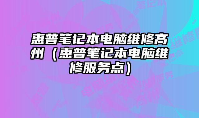 惠普筆記本電腦維修高州（惠普筆記本電腦維修服務(wù)點(diǎn)）