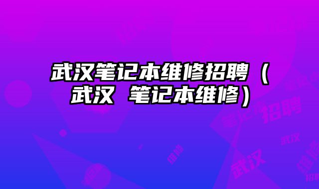 武漢筆記本維修招聘（武漢 筆記本維修）