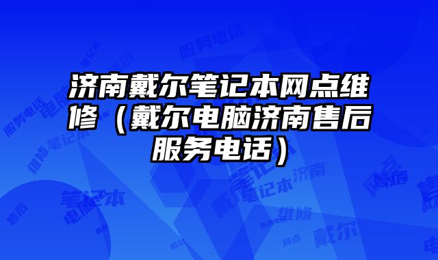 濟(jì)南戴爾筆記本網(wǎng)點(diǎn)維修（戴爾電腦濟(jì)南售后服務(wù)電話）