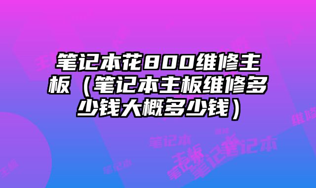 筆記本花800維修主板（筆記本主板維修多少錢大概多少錢）