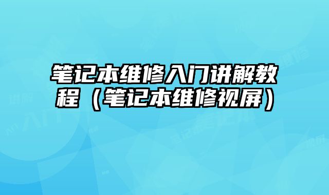 筆記本維修入門講解教程（筆記本維修視屏）