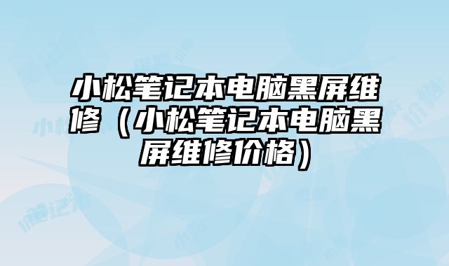小松筆記本電腦黑屏維修（小松筆記本電腦黑屏維修價格）