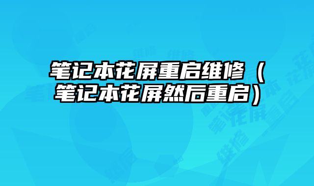 筆記本花屏重啟維修（筆記本花屏然后重啟）