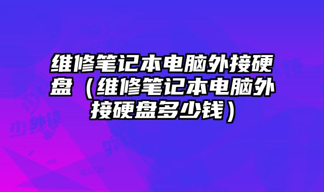 維修筆記本電腦外接硬盤（維修筆記本電腦外接硬盤多少錢）