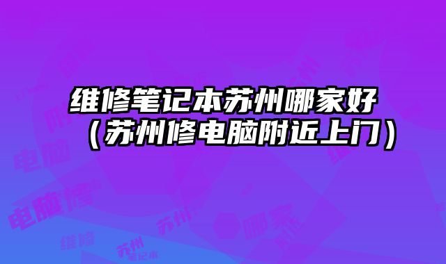 維修筆記本蘇州哪家好（蘇州修電腦附近上門）