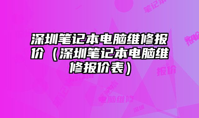 深圳筆記本電腦維修報價（深圳筆記本電腦維修報價表）